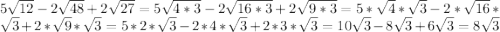 5 \sqrt{12} -2 \sqrt{48} +2 \sqrt{27}=5 \sqrt{4*3} -2 \sqrt{16*3} +2 \sqrt{9*3} =5* \sqrt{4} * \sqrt{3} -2* \sqrt{16} * \sqrt{3} +2* \sqrt{9} *\sqrt{3} = 5*2* \sqrt{3} -2*4* \sqrt{3} +2*3* \sqrt{3}= 10 \sqrt{3} -8 \sqrt{3}+6 \sqrt{3} = 8 \sqrt{3}