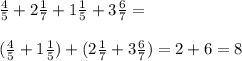 \frac{4}{5}+2\frac{1}{7}+1\frac{1}{5}+3\frac{6}{7}=\\\\ (\frac{4}{5}+1\frac{1}{5})+(2\frac{1}{7}+3\frac{6}{7})=2+6=8