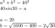 a^2+b^2=40^2\\&#10;40sin30=a\\&#10;\\&#10;a=20\\&#10;b=\sqrt{1600-400}=2\sqrt{30}