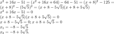 x^{2} +16x-51=( x^{2} +16x+64)-64-51=(x+8) ^{2} -125=\\&#10;(x+8) ^{2} -(5 \sqrt{5}) ^{2} =(x+8-5 \sqrt{5})( x+8+5 \sqrt{5})\\&#10; x^{2} +16x-51=0\\&#10;(x+8-5 \sqrt{5})( x+8+5 \sqrt{5})=0\\&#10;x+8-5 \sqrt{5}=0 ; x+8+5 \sqrt{5}=0\\&#10; x_{1}= -8-5 \sqrt{5} \\&#10; x_{2} =-8 +5 \sqrt{5} .