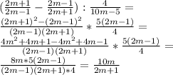 ( \frac{2m+1}{2m-1} - \frac{2m-1}{2m+1}) : \frac{4}{10m-5}=\\&#10; \frac{(2m+1) ^{2}-(2m-1) ^{2} }{(2m-1)(2m+1)} * \frac{5(2m-1)}{4} =\\&#10; \frac{4m ^{2}+4m+1-4m ^{2}+4m-1 }{(2m-1)(2m+1)} * \frac{5(2m-1)}{4} =\\&#10; \frac{8m *5(2m-1) }{(2m-1)(2m+1)*4} = \frac{10m}{2m+1} \\