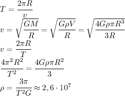 T=\cfrac{2\pi R}{v}\\v=\sqrt{\cfrac{GM}{R}}=\sqrt{\cfrac{G\rho V}{R}}=\sqrt{\cfrac{4G\rho \pi R^3}{3R}}\\v=\cfrac{2\pi R}{T}\\\cfrac{4\pi^2R^2}{T^2}=\cfrac{4G\rho\pi R^2}{3}\\\rho=\cfrac{3\pi}{T^2G}\approx 2,6\cdot 10^7