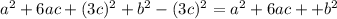 a^{2} +6ac + (3c)^{2} + b^{2} - (3c)^{2} = a^{2} +6ac+ + b^{2}