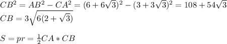 CB^2=AB^2-CA^2=(6+6 \sqrt{3})^2-(3+3 \sqrt{3})^2=108+54 \sqrt{3}\\&#10;CB=3 \sqrt{6(2+ \sqrt{3}) } \\\\&#10;S=pr= \frac{1}{2} CA*CB&#10;