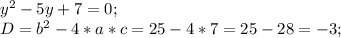 y^2-5y+7=0;\\&#10;D=b^2-4*a*c=25-4*7=25-28=-3;