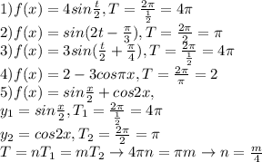 1)f(x)=4sin\frac{t}{2}, T=\frac{2\pi}{\frac{1}{2}}}=4\pi \\2) f(x)=sin(2t-\frac{\pi}{3}), T=\frac{2\pi }{2}=\pi \\3)f(x)=3sin(\frac{t}{2}+\frac{\pi }{4}), T=\frac{2\pi}{\frac{1}{2}}=4\pi \\4)f(x)=2-3cos\pi x, T=\frac{2\pi}{\pi}=2\\5)f(x)=sin\frac{x}{2}+cos2x,\\y_1=sin\frac{x}{2}, T_1=\frac{2\pi}{\frac{1}{2}}=4\pi \\y_2=cos2x, T_2=\frac{2\pi}{2}=\pi \\T=nT_1=mT_2\to 4\pi n=\pi m\to n=\frac{m}{4}