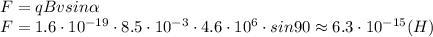 F=qBvsin \alpha &#10;\\\&#10;F=1.6\cdot 10^{-19}\cdot8.5\cdot 10^{-3}\cdot 4.6\cdot 10^6\cdot sin90\approx6.3\cdot 10^{-15}(H)