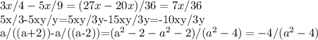 3x/4-5x/9=(27x-20x)/36=7x/36&#10; &#10;&#10;5x/3-5xy/y=5xy/3y-15xy/3y=-10xy/3y&#10;&#10;&#10; a/((a+2))-a/((a-2))=(a^2-2-a^2-2)/(a^2-4)=-4/(a^2-4)&#10;