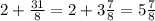 2 + \frac{31}{8} = 2 + 3 \frac{7}{8} = 5 \frac{7 }{8}