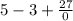 5 - 3 + \frac{27}{0}