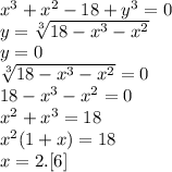 x^3+x^2-18+y^3=0\\&#10;y=\sqrt[3]{18-x^3-x^2}\\&#10;y=0\\&#10;\sqrt[3]{18-x^3-x^2}=0\\&#10;18-x^3-x^2=0\\&#10;x^2+x^3=18\\&#10;x^2(1+x)=18\\&#10;x=2.[6]&#10;