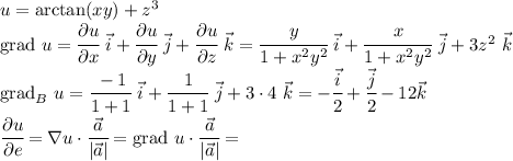 u=\arctan(xy)+z^3\\\mathrm{grad} \ u=\cfrac{\partial u}{\partial x} \ \vec{i}+\cfrac{\partial u}{\partial y}\ \vec{j}+\cfrac{\partial u}{\partial z}\ \vec{k}=\cfrac{y}{1+x^2y^2}\ \vec{i}+\cfrac{x}{1+x^2y^2}\ \vec{j}+3z^2\ \vec{k}\\\mathrm{grad}_B\ u=\cfrac{-1}{1+1}\ \vec{i}+\cfrac{1}{1+1}\ \vec{j}+3\cdot 4\ \vec{k}=-\cfrac{\vec{i}}{2}+\cfrac{\vec{j}}{2}-12\vec{k}\\\cfrac{\partial u}{\partial e}=\nabla u\cdot \cfrac{\vec{a}}{|\vec{a}|}=\mathrm{grad} \ u\cdot \cfrac{\vec{a}}{|\vec{a}|}=