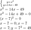 \left \{ {{y= x^{2} } \atop {y=14x-49}} \right. \\&#10; x^{2} =14x-49\\&#10; x^{2} -14x+49=0\\&#10;(x-7) ^{2} =0\\&#10;x-7=0; x=7\\&#10;x=7 ;y= 7^{2} =49\\