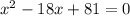 x^{2} -18x+81 = 0