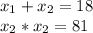 x_{1} + x_{2}=18 \\&#10; x_{2}* x_{2}=81