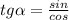 tg \alpha = \frac{sin}{cos}