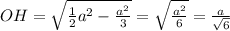 OH= \sqrt{ \frac{1}{2} a^{2} - \frac{ a^{2} }{3} }= \sqrt{ \frac{ a^{2} }{6} } = \frac{a}{ \sqrt{6} }