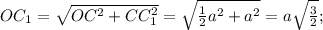 OC _{1}= \sqrt{OC ^{2} +CC _{1} ^{2} }= \sqrt{ \frac{1}{2}a ^{2}+ a^{2} }=a \sqrt{ \frac{3}{2} } ;