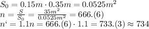 S_0=0.15m\cdot0.35m=0.0525m^2&#10;\\\&#10;n= \frac{S}{S_0} = \frac{35m^2}{0.0525m^2} =666.(6)&#10;\\\&#10;n`=1.1n=666.(6)\cdot1.1=733.(3)\approx734