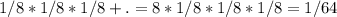 1/8 * 1/8 * 1/8 + .= 8 * 1/8 * 1/8 * 1/8 = 1/64