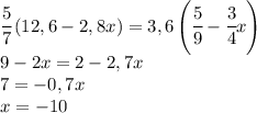 \cfrac{5}{7}\left(12,6-2,8x\right)=3,6\left(\cfrac{5}{9}-\cfrac{3}{4}x\right)\\9-2x=2-2,7x\\7=-0,7x\\x=-10