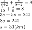 \frac{s}{8+2}+ \frac{s}{8-2}=8&#10;\\\&#10; \frac{s}{10}+ \frac{s}{6}=8&#10;\\\&#10;3s+5s=240&#10;\\\&#10;8s=240&#10;\\\&#10;s=30(km)