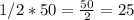 1/2*50= \frac{50}{2} =25