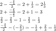 2- \frac{- \frac{2}{3} }{2} =2+\frac{1}{3} =2\frac{1}{3} &#10;\\\&#10;2+ \frac{- \frac{2}{3}}{- \frac{2}{3}} =2+1=3&#10;\\\&#10; \frac{2}{2} - \frac{2}{3}=1- \frac{2}{3}= \frac{1}{3}&#10;\\\&#10; \frac{- \frac{2}{3}}{2} -(- \frac{2}{3})= - \frac{1}{3} + \frac{2}{3}= \frac{1}{3}