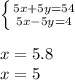 \left \{ {{5x+5y=54} \atop {5x-5y=4}} \right. \\&#10;\\&#10;x=5.8\\&#10;x=5