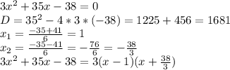 3x^2+35x-38=0\\&#10;D=35^2-4*3*(-38)=1225+456=1681\\&#10;x_1= \frac{-35+41}{6}=1\\&#10;x_2= \frac{-35-41}{6}= -\frac{76}{6} =- \frac{38}{3} \\&#10;3x^2+35x-38=3(x-1)(x+\frac{38}{3})