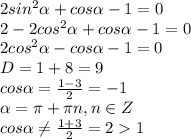 2sin^2 \alpha +cos \alpha -1=0 &#10;\\\&#10;2-2cos^2 \alpha +cos \alpha -1=0&#10;\\\&#10;2cos^2 \alpha -cos \alpha -1=0&#10;\\\&#10;D=1+8=9&#10;\\&#10;cos \alpha = \frac{1-3}{2}=-1&#10;\\\&#10; \alpha =\pi +\pi n, n\in Z&#10;\\\&#10; cos \alpha \neq \frac{1+3}{2}=21