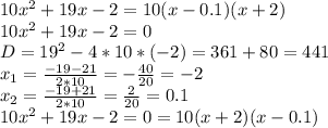 10x^2+19x-2=10(x-0.1)(x+2)\\&#10;10x^2+19x-2=0\\&#10;D=19^2-4*10*(-2)=361+80=441\\&#10;x_1= \frac{-19-21}{2*10}= -\frac{40}{20}=-2\\&#10; x_2= \frac{-19+21}{2*10}= \frac{2}{20}=0.1\\&#10;10x^2+19x-2=0=10(x+2)(x-0.1)