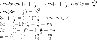 sin2x\; cos(x+\frac{\pi}{3})+sin(x+\frac{\pi}{3})\;cos2x=\frac{\sqrt3}{2}\\sin(3x+\frac{\pi}{3})=\frac{\sqrt3}{2}\\3x+\frac{\pi}{3}=(-1)^n\frac{\pi}{3}+\pi n,\;n\in Z\\3x=(-1)^n\frac{\pi}{3}-\frac{\pi}{3}+\pi n\\3x=((-1)^n-1)\frac{\pi}{3}+\pi n\\x=((-1)^n-1)\frac{\pi}{6}+\frac{\pi n}{3}