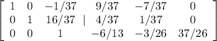 \left[\begin{array}{ccc}1&0&-1/37\\0&1&16/37\\0&0&1\end{array}| \begin{array}{ccc}9/37&-7/37&0\\4/37&1/37&0\\-6/13&-3/26&37/26\end{array}\right] \right]