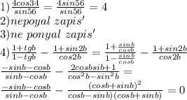 1)\frac{4cos34}{sin56}=\frac{4sin56}{sin56}=4\\&#10;2)nepoyal \ zapis'\\&#10;3)ne\ ponyal \ zapis'\\&#10;4)\frac{1+tgb}{1-tgb}-\frac{1+sin2b}{cos2b}=\frac{1+\frac{sinb}{cosb}}{1-\frac{sinb}{cosb}}-\frac{1+sin2b}{cos2b}\\&#10;\frac{-sinb-cosb}{sinb-cosb}-\frac{2cosbsib+1}{cos^2b-sin^2b}=\\&#10;\frac{-sinb-cosb}{sinb-cosb}-\frac{ (cosb+sinb)^2}{cosb-sinb)(cosb+sinb)}=0\\&#10;