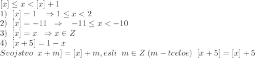 [x] \leq x<[x]+1\\1) \;\; [x]=1\;\;\; \Rightarrow 1 \leq x<2\\2)\;\; [x]=-11\;\;\Rightarrow \;\;\;-11 \leq x<-10\\3)\;\;[x]=x\;\; \Rightarrow x\in Z\\4)\;\;[x+5]=1-x\\\;\; Svojstvo\;\;{x+m]=[x]+m, esli\;\;m\in Z\; (m-tceloe)\\\;\;[x+5]=[x]+5