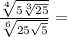 \frac{\sqrt[4]{5\sqrt[3]{25}}}{\sqrt[6]{25\sqrt{5}}}=