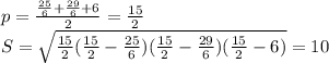 p=\frac{\frac{25}{6}+\frac{29}{6}+6}{2}=\frac{15}{2}\\&#10;S=\sqrt{\frac{15}{2}(\frac{15}{2}-\frac{25}{6})(\frac{15}{2}-\frac{29}{6})(\frac{15}{2}-6)}=10