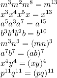 m^3 m^2 m^8 =m^{13}&#10;\\\&#10;x^3 x^4 x^5 x =x^{13}&#10;\\\&#10;a^5 a^3 a^7 =a^{15}&#10;\\\&#10;b^3 b^4 b^2 b =b^{10}&#10;\\\&#10;m^3n^3 =(mn)^3&#10;\\\&#10;a^7b^7 =(ab)^7&#10;\\\&#10;x^4y^4 =(xy)^4&#10;\\\&#10;p^{11}q^{11}=(pq)^{11}