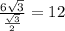 \frac{6 \sqrt{3} }{ \frac{ \sqrt{3} }{2} } =12