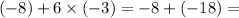 ( - 8) + 6 \times ( - 3) = - 8 + ( - 18) =