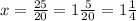 x= \frac{25}{20}=1 \frac{5}{20}=1 \frac{1}{4}