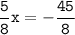 \tt\displaystyle\frac{5}{8}x=-\frac{45}{8}