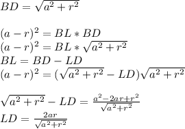 BD= \sqrt{a^2+r^2}\\\\ (a-r)^2=BL*BD\\ (a-r)^2=BL* \sqrt{a^2+r^2}\\ BL=BD-LD\\ (a-r)^2=(\sqrt{a^2+r^2}-LD)\sqrt{a^2+r^2}\\\\&#10;\sqrt{a^2+r^2}-LD=\frac{a^2-2ar+r^2}{\sqrt{a^2+r^2}}\\&#10;LD=\frac{2ar}{\sqrt{a^2+r^2}}