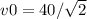 v0=40/ \sqrt{2}