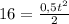 16= \frac{0,5 t^{2} }{2}