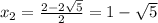 x_2= \frac{2-2 \sqrt{5} }{2} =1- \sqrt{5}