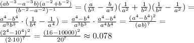 \frac{(a b^{-3}- a^{-3}b)( a^{-2}+ b^{-2}) }{ (b^{-2}- a^{-2})^{-1} } =&#10;( \frac{a}{b^3} - \frac{b}{a^3})( \frac{1}{a^2} + \frac{1}{b^2} ) (\frac{1}{b^2} - \frac{1}{a^2} )=&#10;\\\&#10; \frac{a^4-b^4}{a^3b^3} \cdot (\frac{1}{b^4} - \frac{1}{a^4} )=&#10; \frac{a^4-b^4}{a^3b^3} \cdot \frac{a^4-b^4}{a^4b^4}=&#10; \frac{(a^4-b^4)^2}{(ab)^7} =&#10;\\\&#10; \frac{(2^4-10^4)^2}{(2\cdot10)^7} = \frac{(16-10000)^2}{20^7}\approx0.078