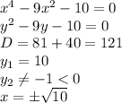 x^4 - 9x^2 -10 = 0&#10;\\\&#10;y^2 - 9y -10 = 0&#10;\\\&#10;D=81+40=121&#10;\\\&#10;y_1=10&#10;\\\&#10;y_2 \neq -1<0&#10;\\\&#10;x=\pm \sqrt{10} &#10;