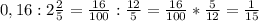 0,16:2 \frac{2}{5} = \frac{16}{100} : \frac{12}{5} = \frac{16}{100}*\frac{5}{12}= \frac{1}{15}